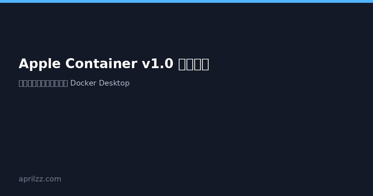 Apple Container v1.0 正式发布:苹果开源容器运行时,挑战 Docker Desktop 的统治地位